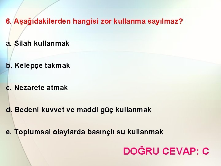 6. Aşağıdakilerden hangisi zor kullanma sayılmaz? a. Silah kullanmak b. Kelepçe takmak c. Nezarete