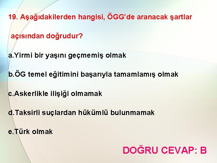 19. Aşağıdakilerden hangisi, ÖGG’de aranacak şartlar açısından doğrudur? a. Yirmi bir yaşını geçmemiş olmak