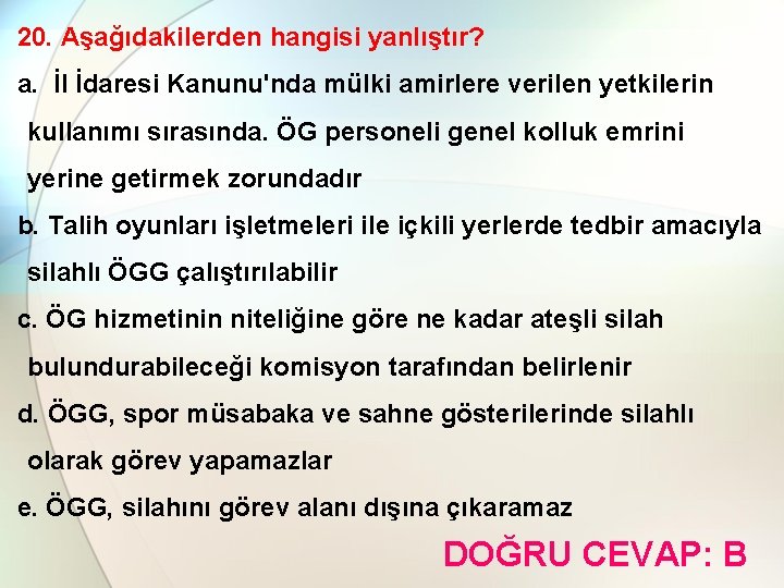 20. Aşağıdakilerden hangisi yanlıştır? a. İl İdaresi Kanunu'nda mülki amirlere verilen yetkilerin kullanımı sırasında.