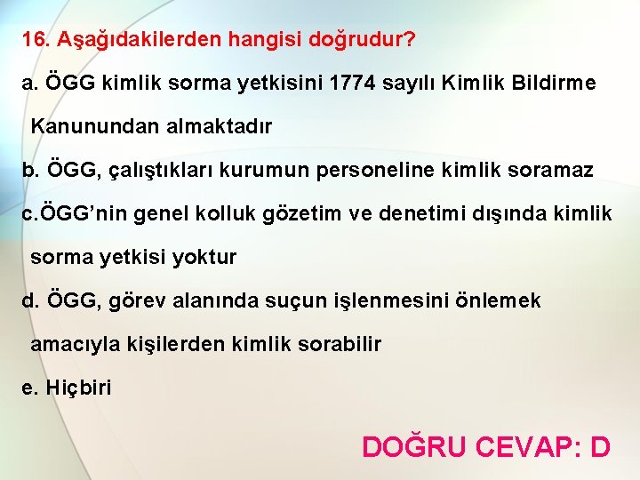 16. Aşağıdakilerden hangisi doğrudur? a. ÖGG kimlik sorma yetkisini 1774 sayılı Kimlik Bildirme Kanunundan