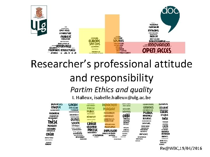Researcher’s professional attitude and responsibility Partim Ethics and quality I. Halleux, isabelle. halleux@ulg. ac.