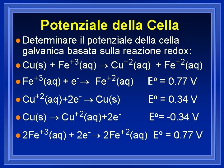 Potenziale della Cella l Determinare il potenziale della cella galvanica basata sulla reazione redox: Potenziale della Cella l Determinare il potenziale della cella galvanica basata sulla reazione redox:
