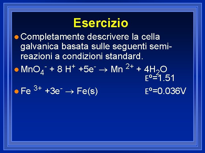 Esercizio l Completamente descrivere la cella galvanica basata sulle seguenti semireazioni a condizioni standard.