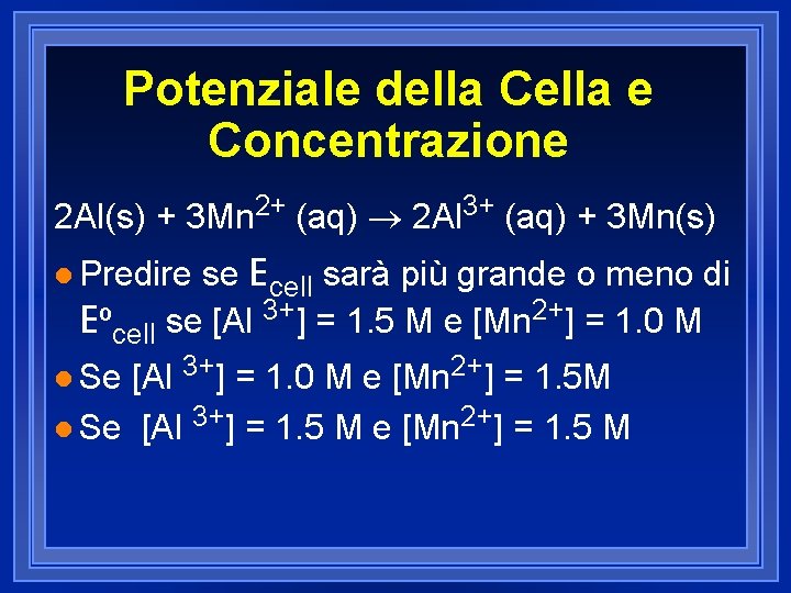 Potenziale della Cella e Concentrazione 2 Al(s) + 3 Mn 2+ (aq) ® 2 Potenziale della Cella e Concentrazione 2 Al(s) + 3 Mn 2+ (aq) ® 2
