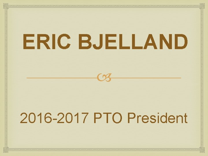 ERIC BJELLAND 2016 -2017 PTO President ERIC BJELLAND 2016 -2017 PTO President