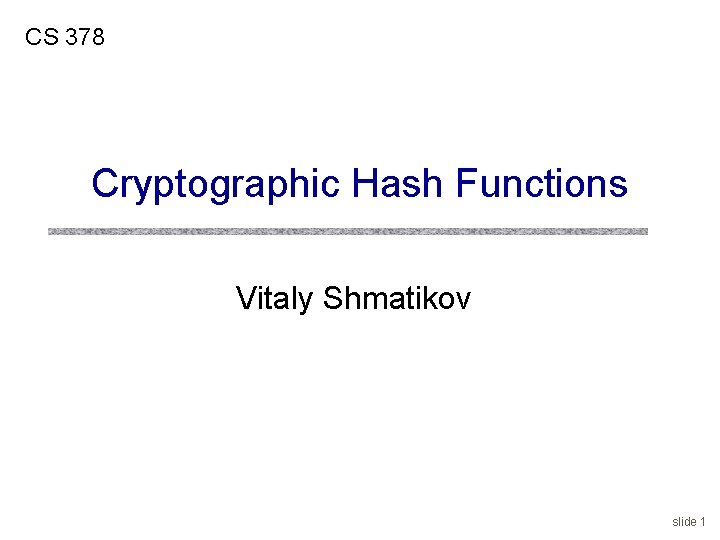 CS 378 Cryptographic Hash Functions Vitaly Shmatikov slide 1 CS 378 Cryptographic Hash Functions Vitaly Shmatikov slide 1