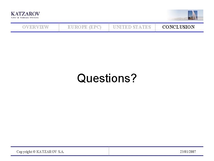 OVERVIEW EUROPE (EPC) UNITED STATES CONCLUSION Questions? Copyright © KATZAROV S. A. 23/01/2007 