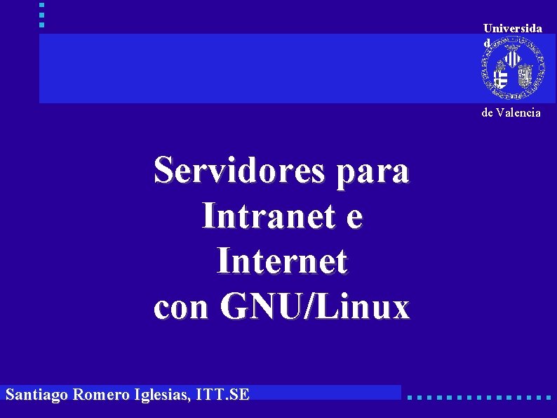 Universida d de Valencia Servidores para Intranet e Internet con GNU/Linux Santiago Romero Iglesias,