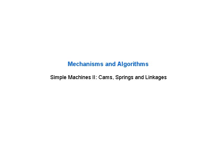 Mechanisms and Algorithms Simple Machines II: Cams, Springs and Linkages 