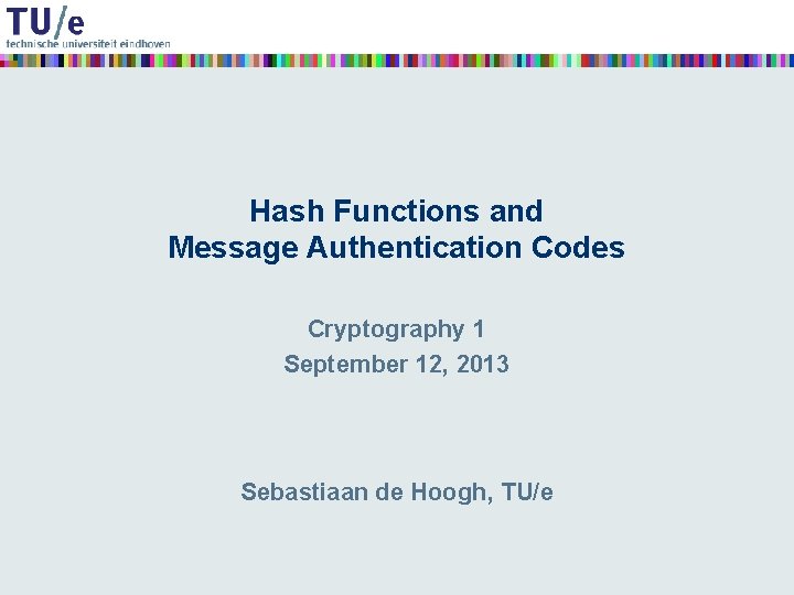 Hash Functions and Message Authentication Codes Cryptography 1 September 12, 2013 Sebastiaan de Hoogh,
