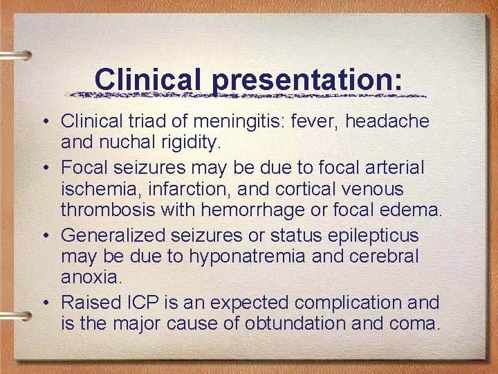 Clinical presentation: • Clinical triad of meningitis: fever, headache and nuchal rigidity. • Focal