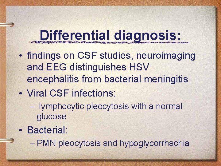 Differential diagnosis: • findings on CSF studies, neuroimaging and EEG distinguishes HSV encephalitis from