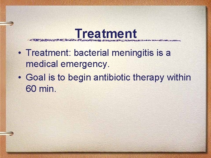 Treatment • Treatment: bacterial meningitis is a medical emergency. • Goal is to begin