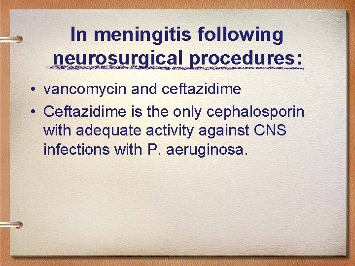 In meningitis following neurosurgical procedures: • vancomycin and ceftazidime • Ceftazidime is the only