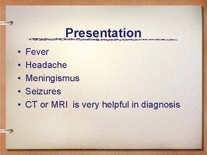 Presentation • • • Fever Headache Meningismus Seizures CT or MRI is very helpful