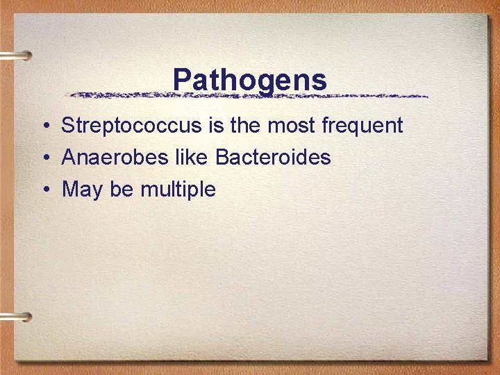 Pathogens • Streptococcus is the most frequent • Anaerobes like Bacteroides • May be