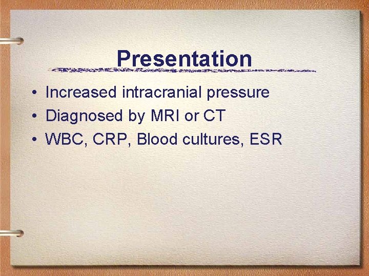 Presentation • Increased intracranial pressure • Diagnosed by MRI or CT • WBC, CRP,