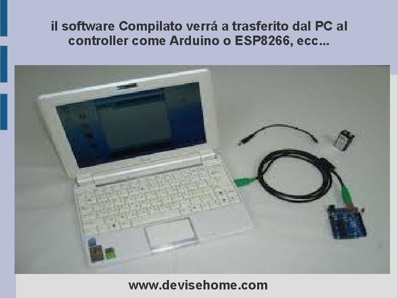 il software Compilato verrá a trasferito dal PC al controller come Arduino o ESP