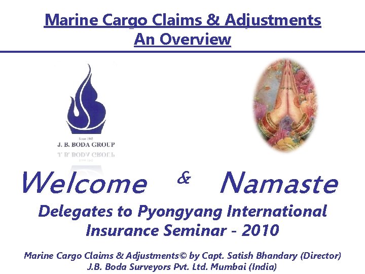 Marine Cargo Claims & Adjustments An Overview Welcome & Namaste Delegates to Pyongyang International Marine Cargo Claims & Adjustments An Overview Welcome & Namaste Delegates to Pyongyang International