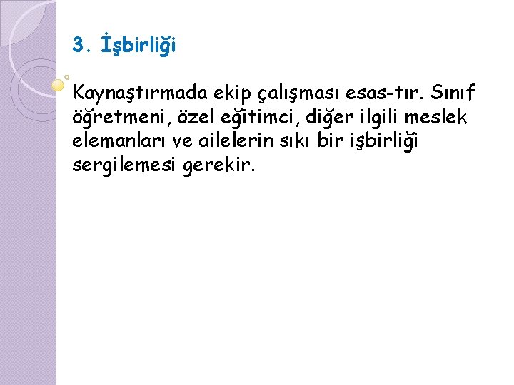 3. İşbirliği Kaynaştırmada ekip çalışması esas tır. Sınıf öğretmeni, özel eğitimci, diğer ilgili meslek