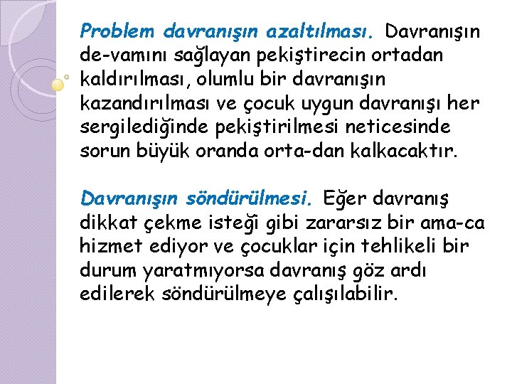 Problem davranışın azaltılması. Davranışın de vamını sağlayan pekiştirecin ortadan kaldırılması, olumlu bir davranışın kazandırılması