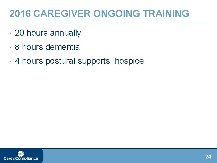 2016 CAREGIVER ONGOING TRAINING • 20 hours annually • 8 hours dementia • 4