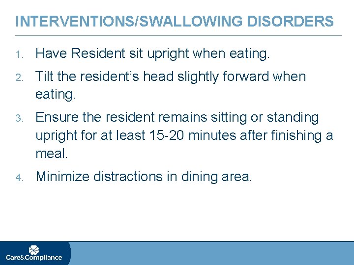 INTERVENTIONS/SWALLOWING DISORDERS 1. Have Resident sit upright when eating. 2. Tilt the resident’s head