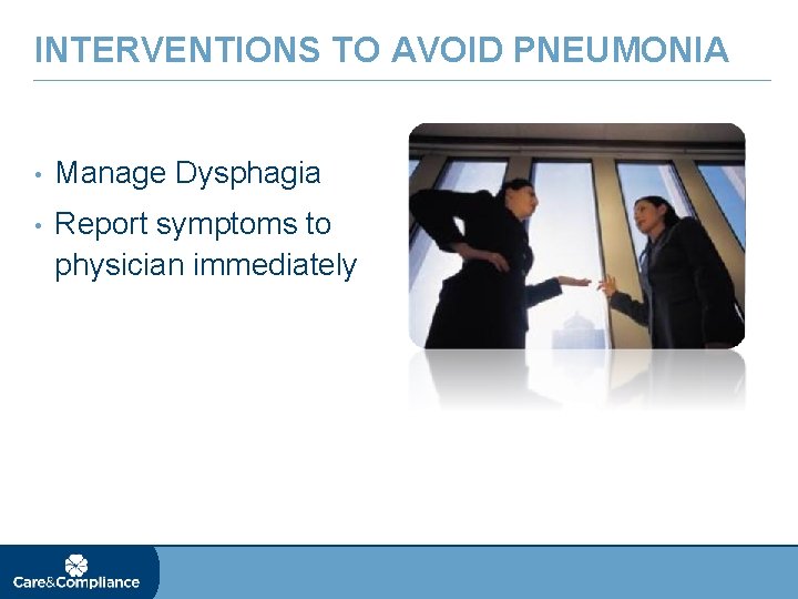 INTERVENTIONS TO AVOID PNEUMONIA • Manage Dysphagia • Report symptoms to physician immediately 