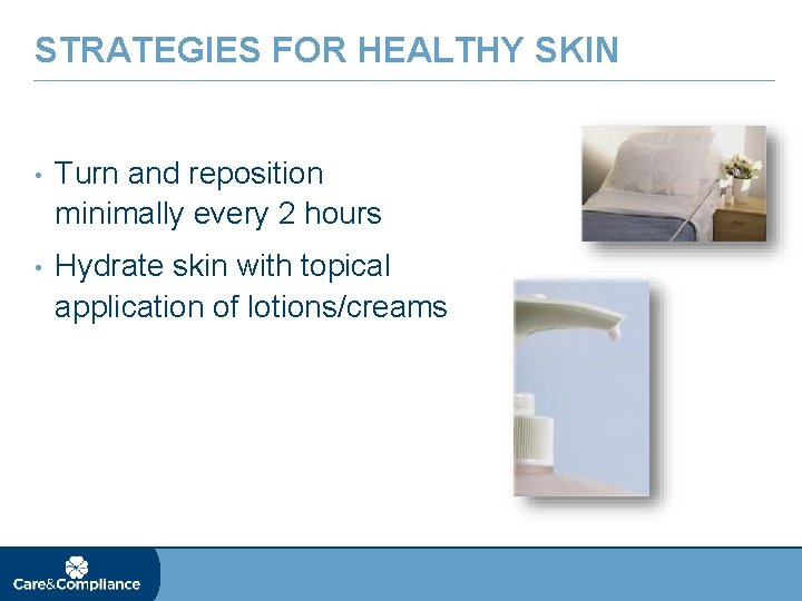 STRATEGIES FOR HEALTHY SKIN • Turn and reposition minimally every 2 hours • Hydrate
