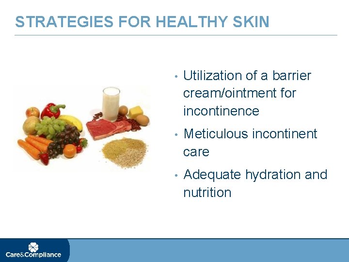 STRATEGIES FOR HEALTHY SKIN • Utilization of a barrier cream/ointment for incontinence • Meticulous
