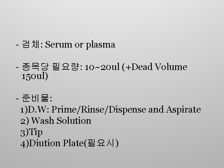 - 검체: Serum or plasma - 종목당 필요량: 10~20 ul (+Dead Volume 150 ul)