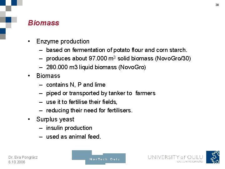 38 Biomass • Enzyme production – based on fermentation of potato flour and corn