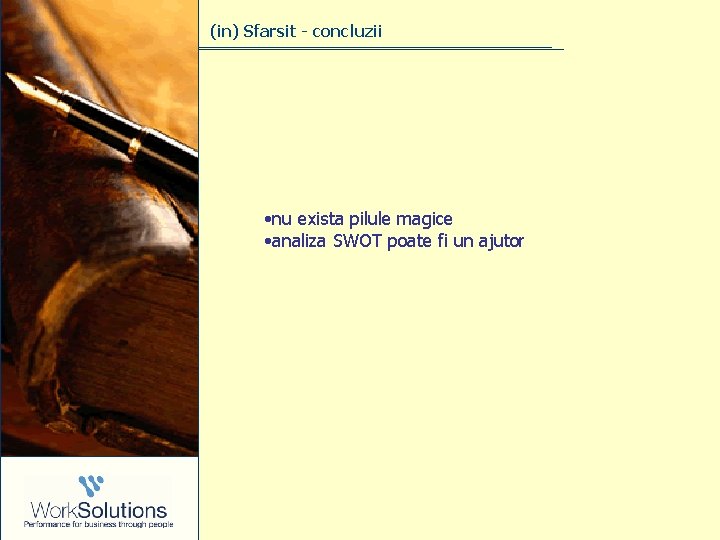 (in) Sfarsit - concluzii • nu exista pilule magice • analiza SWOT poate fi (in) Sfarsit - concluzii • nu exista pilule magice • analiza SWOT poate fi