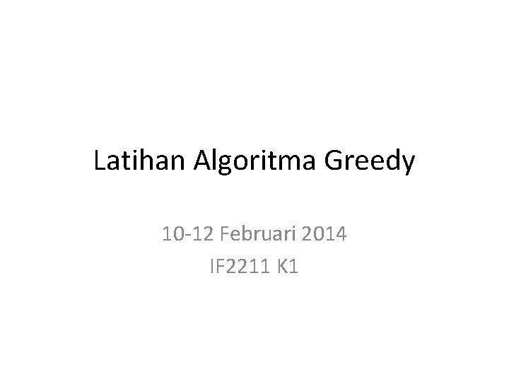 Latihan Algoritma Greedy 10 -12 Februari 2014 IF 2211 K 1 