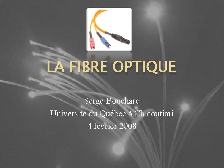LA FIBRE OPTIQUE Serge Bouchard Université du Québec à Chicoutimi 4 février 2008 