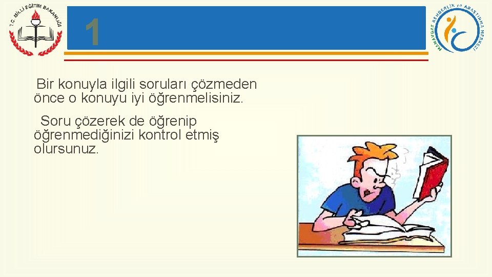 1 Bir konuyla ilgili soruları çözmeden önce o konuyu iyi öğrenmelisiniz. Soru çözerek de