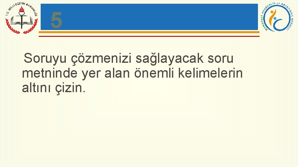 5 Soruyu çözmenizi sağlayacak soru metninde yer alan önemli kelimelerin altını çizin. 