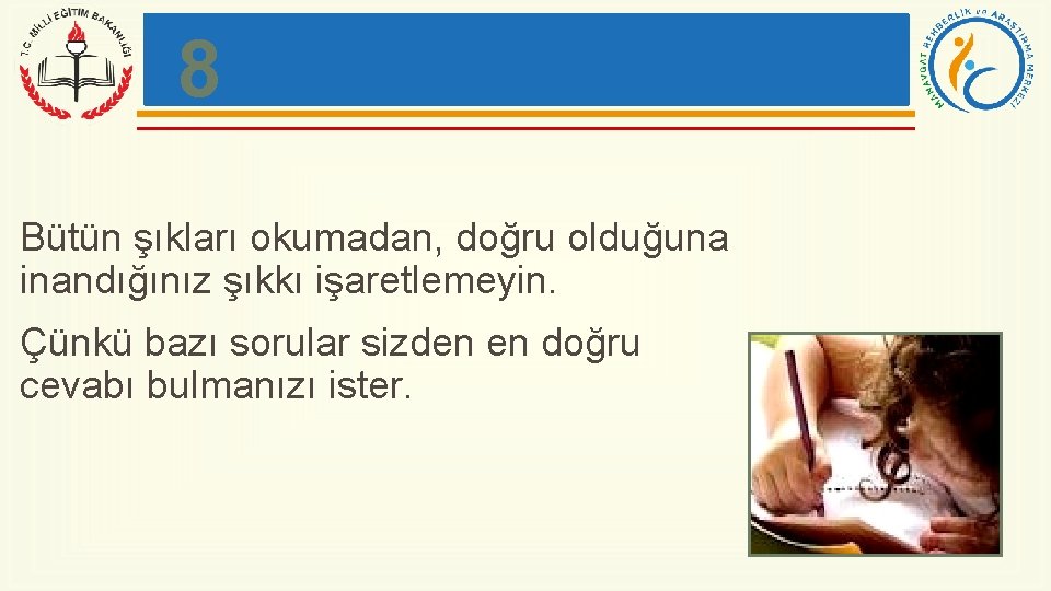 8 Bütün şıkları okumadan, doğru olduğuna inandığınız şıkkı işaretlemeyin. Çünkü bazı sorular sizden en