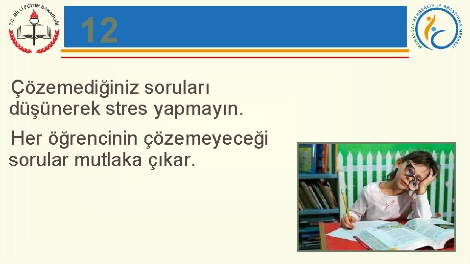 12 Çözemediğiniz soruları düşünerek stres yapmayın. Her öğrencinin çözemeyeceği sorular mutlaka çıkar. 