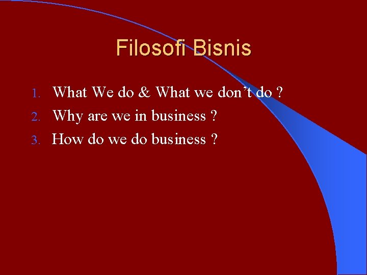 Filosofi Bisnis What We do & What we don’t do ? 2. Why are