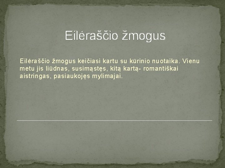 Eilėraščio žmogus keičiasi kartu su kūrinio nuotaika. Vienu metu jis liūdnas, susimąstęs, kitą kartą-