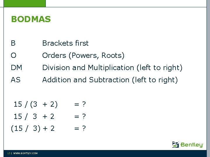 BODMAS B Brackets first O Orders (Powers, Roots) DM Division and Multiplication (left to