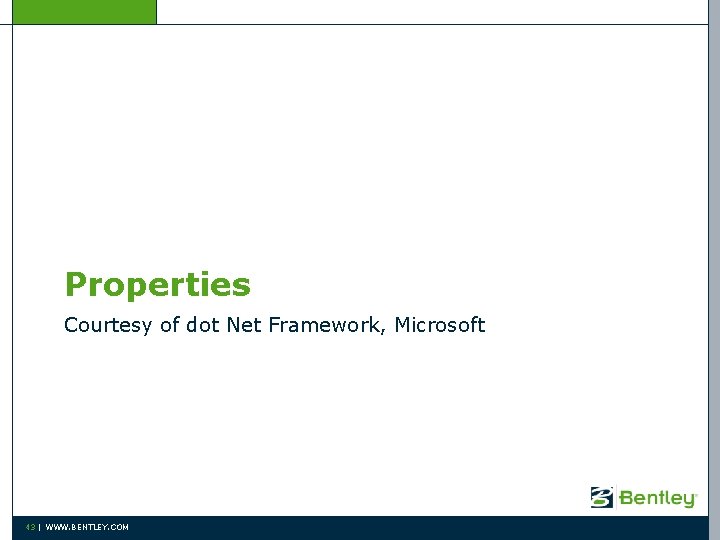 Properties Courtesy of dot Net Framework, Microsoft 43 | WWW. BENTLEY. COM 