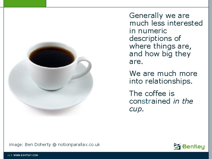 Generally we are much less interested in numeric descriptions of where things are, and