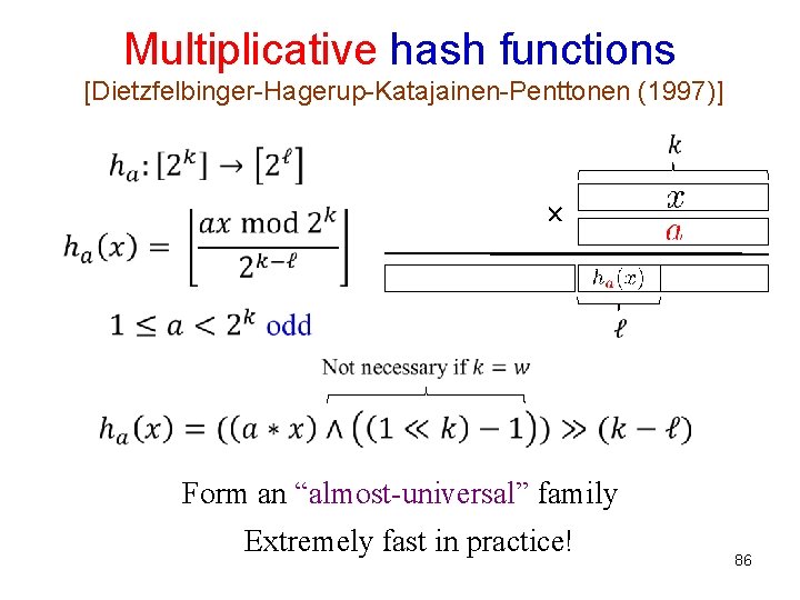 Multiplicative hash functions [Dietzfelbinger-Hagerup-Katajainen-Penttonen (1997)] Form an “almost-universal” family Extremely fast in practice! 86