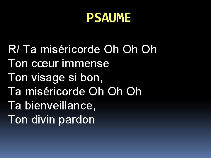 PSAUME R/ Ta miséricorde Oh Oh Oh Ton cœur immense Ton visage si bon,