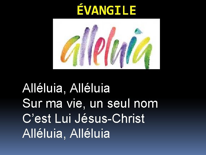 ÉVANGILE Alléluia, Alléluia Sur ma vie, un seul nom C’est Lui Jésus-Christ Alléluia, Alléluia