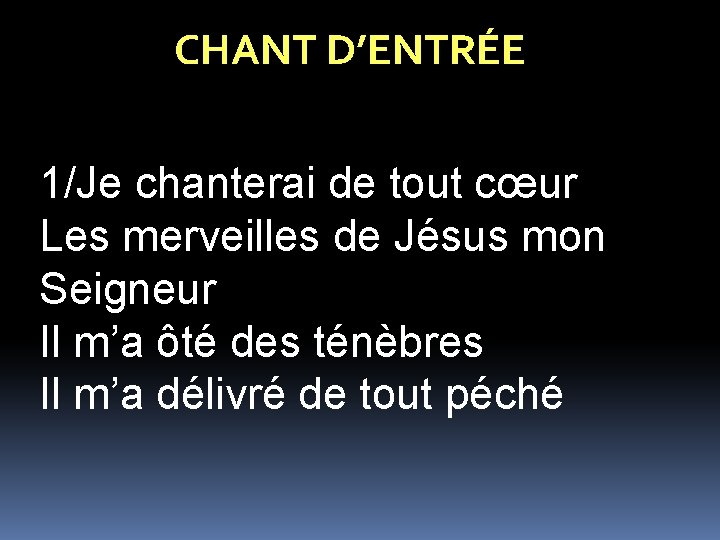 CHANT D’ENTRÉE 1/Je chanterai de tout cœur Les merveilles de Jésus mon Seigneur Il
