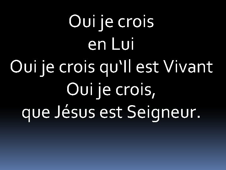 Oui je crois en Lui Oui je crois qu‘Il est Vivant Oui je crois,