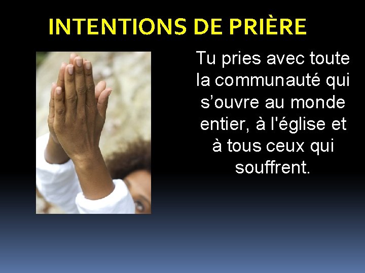 INTENTIONS DE PRIÈRE Tu pries avec toute la communauté qui s’ouvre au monde entier,